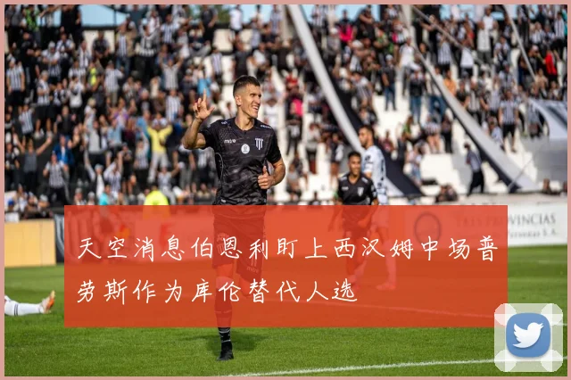 天空消息伯恩利盯上西汉姆中场普劳斯作为库伦替代人选