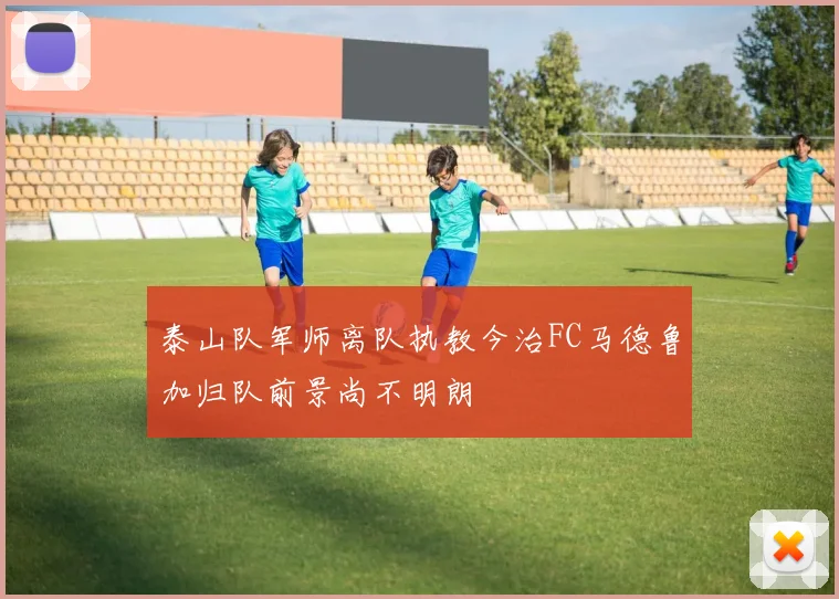 泰山队军师离队执教今治FC马德鲁加归队前景尚不明朗
