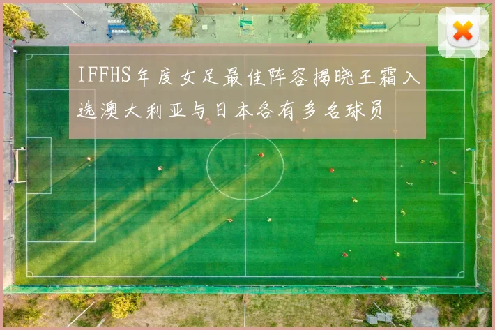 IFFHS年度女足最佳阵容揭晓王霜入选澳大利亚与日本各有多名球员