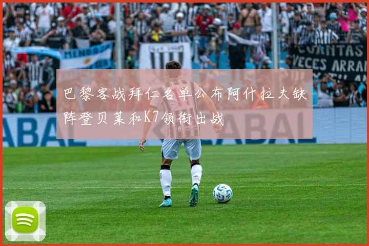 巴黎客战拜仁名单公布阿什拉夫缺阵登贝莱和K7领衔出战