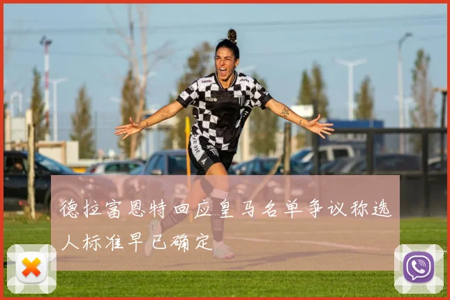 德拉富恩特回应皇马名单争议称选人标准早已确定