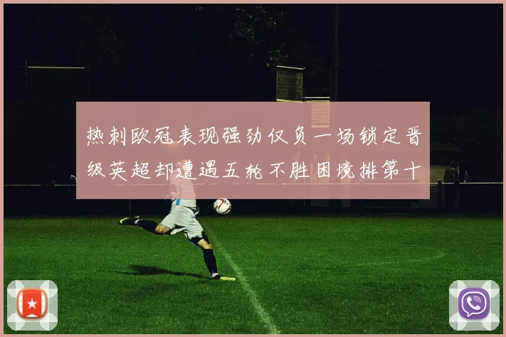 热刺欧冠表现强劲仅负一场锁定晋级英超却遭遇五轮不胜困境排第十四