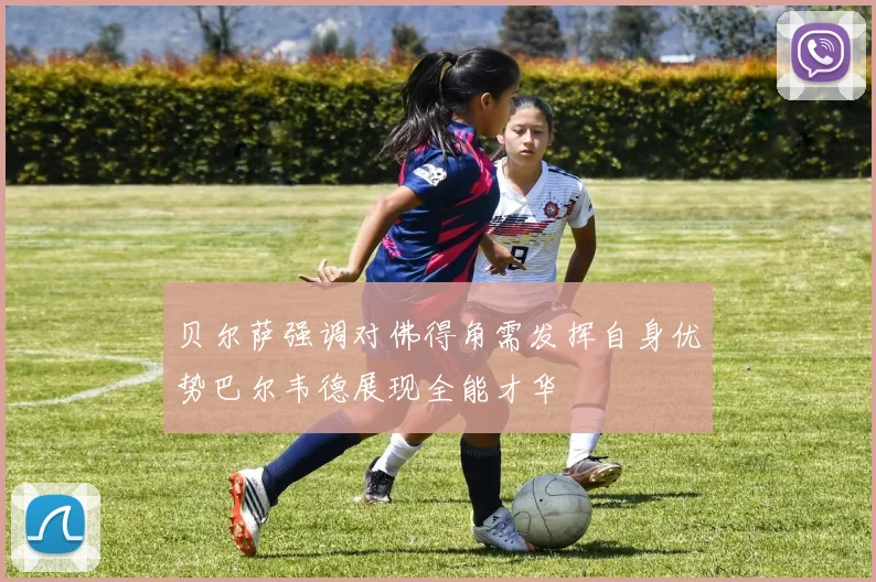 贝尔萨强调对佛得角需发挥自身优势巴尔韦德展现全能才华