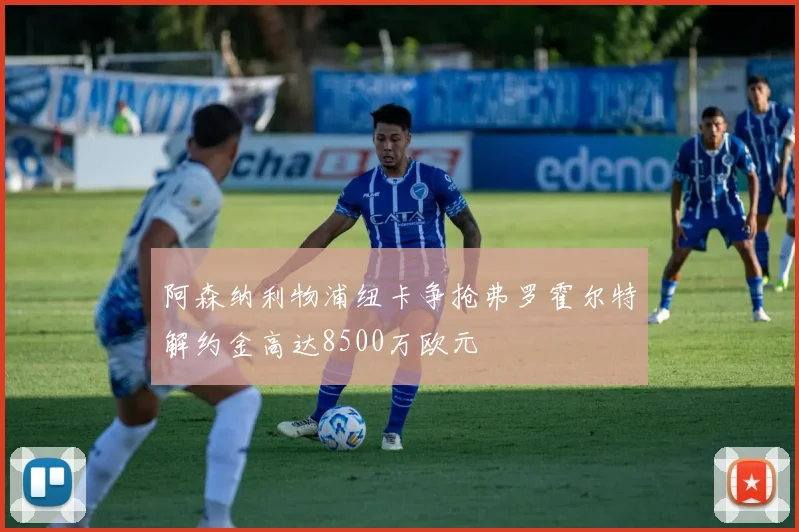 阿森纳利物浦纽卡争抢弗罗霍尔特解约金高达8500万欧元