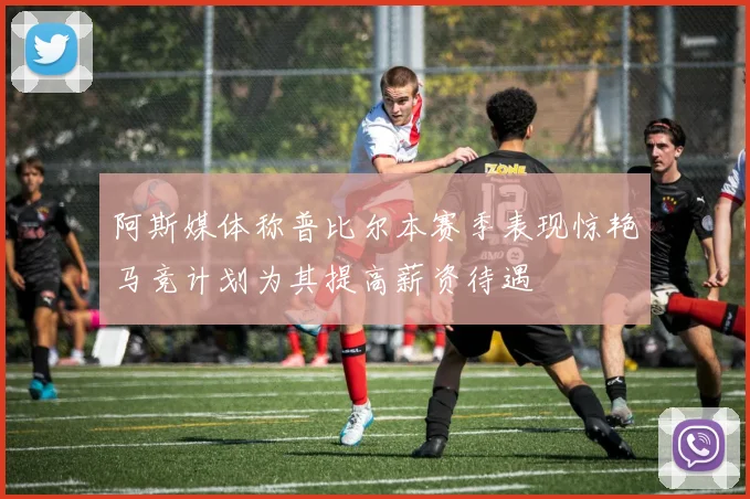 阿斯媒体称普比尔本赛季表现惊艳马竞计划为其提高薪资待遇