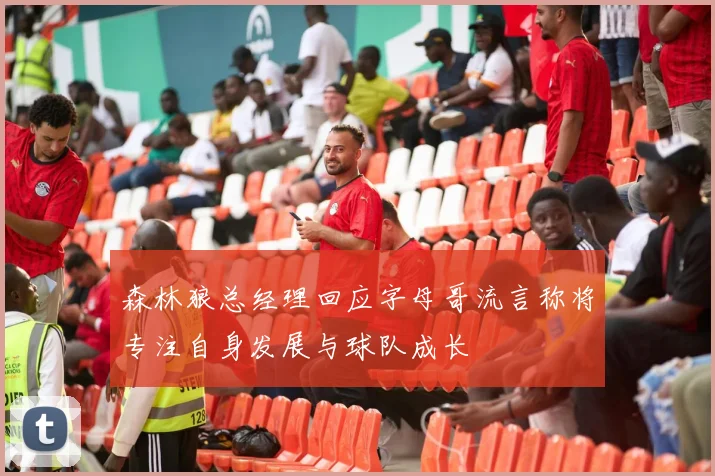 森林狼总经理回应字母哥流言称将专注自身发展与球队成长